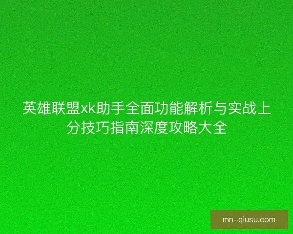 英雄联盟xk助手全面功能解析与实战上分技巧指南深度攻略大全 英雄联盟xk助手全面功能解析与实战上分技巧指南深度攻略大全