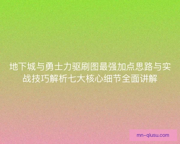 地下城与勇士力驱刷图最强加点思路与实战技巧解析七大核心细节全面讲解