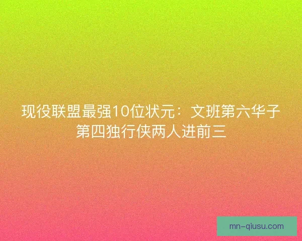 现役联盟最强10位状元：文班第六华子第四独行侠两人进前三