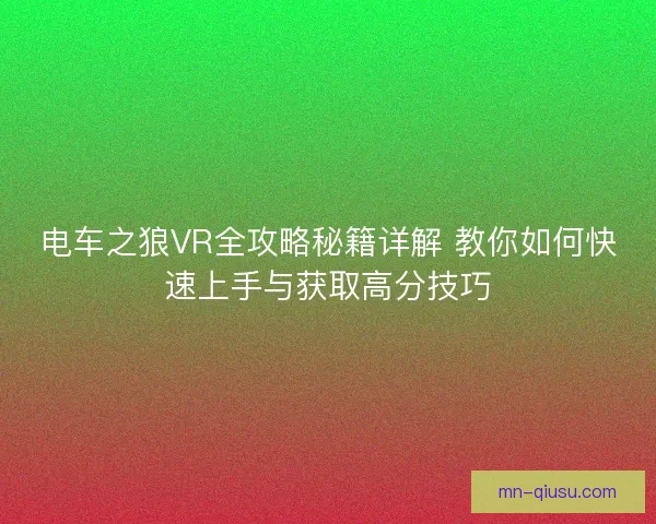 电车之狼VR全攻略秘籍详解 教你如何快速上手与获取高分技巧
