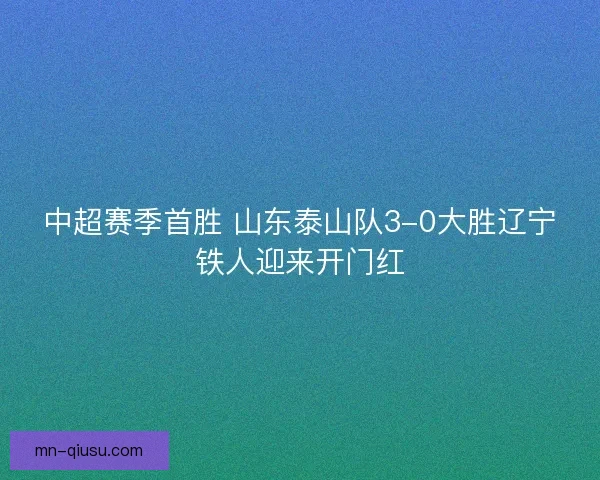 中超赛季首胜 山东泰山队3-0大胜辽宁铁人迎来开门红