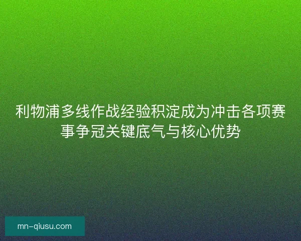 利物浦多线作战经验积淀成为冲击各项赛事争冠关键底气与核心优势