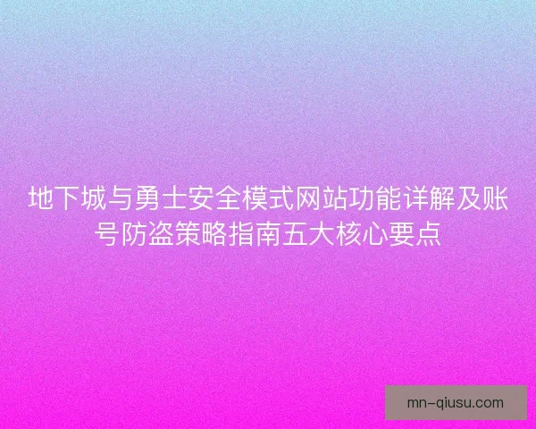 地下城与勇士安全模式网站功能详解及账号防盗策略指南五大核心要点